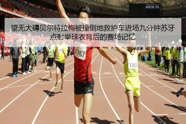 望无大碍贝尔特拉梅被撞倒地救护车进场九分钟苏牙点射举球衣背后的赛场记忆